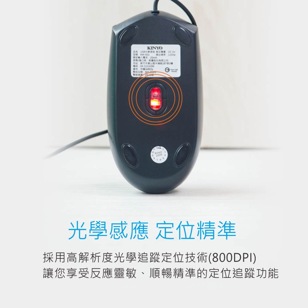 KINYO品名 USB光學滑鼠 額定電壓 DCSV型號 KM-601 额定 125Hz額定20m委/進口商地址:新竹市香山區牛埔路287號3樓電話:03-5153399產地 中國(ARKS)製造日期:製造號碼2020年Kinyo 32020 A光學感應 定位精準採用高解析度光學追蹤定位技術(800DPI)讓您享受反應靈敏、順暢精準的定位追蹤功能